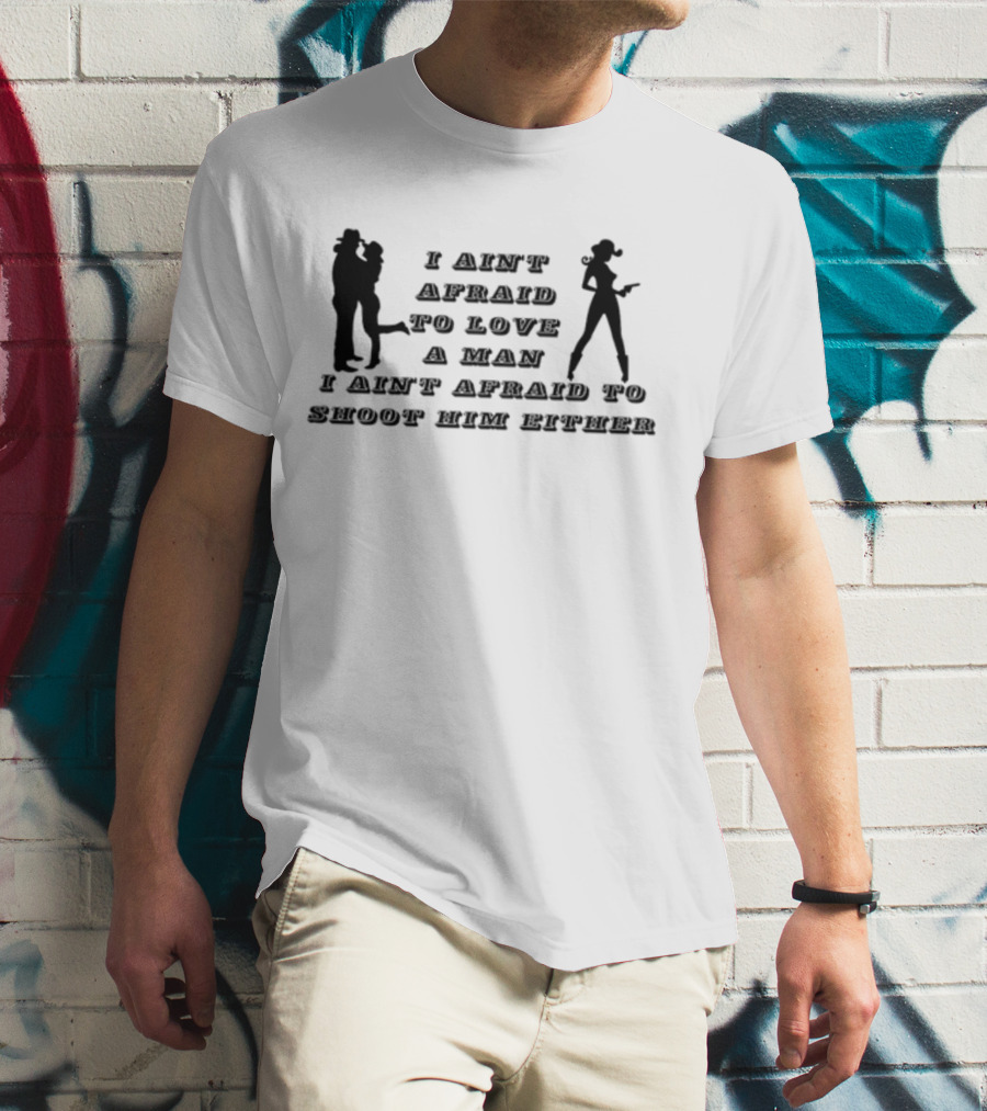 I Ain't Afraid To Love A Man I Ain't Afraid To Shoot Him Either T-Shirt