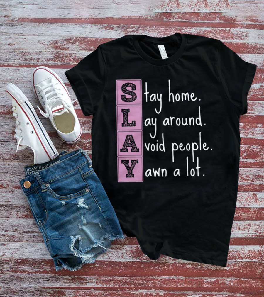 SLAY Stay Home Lay Around Avoid People Yawn A Lot T-Shirt
