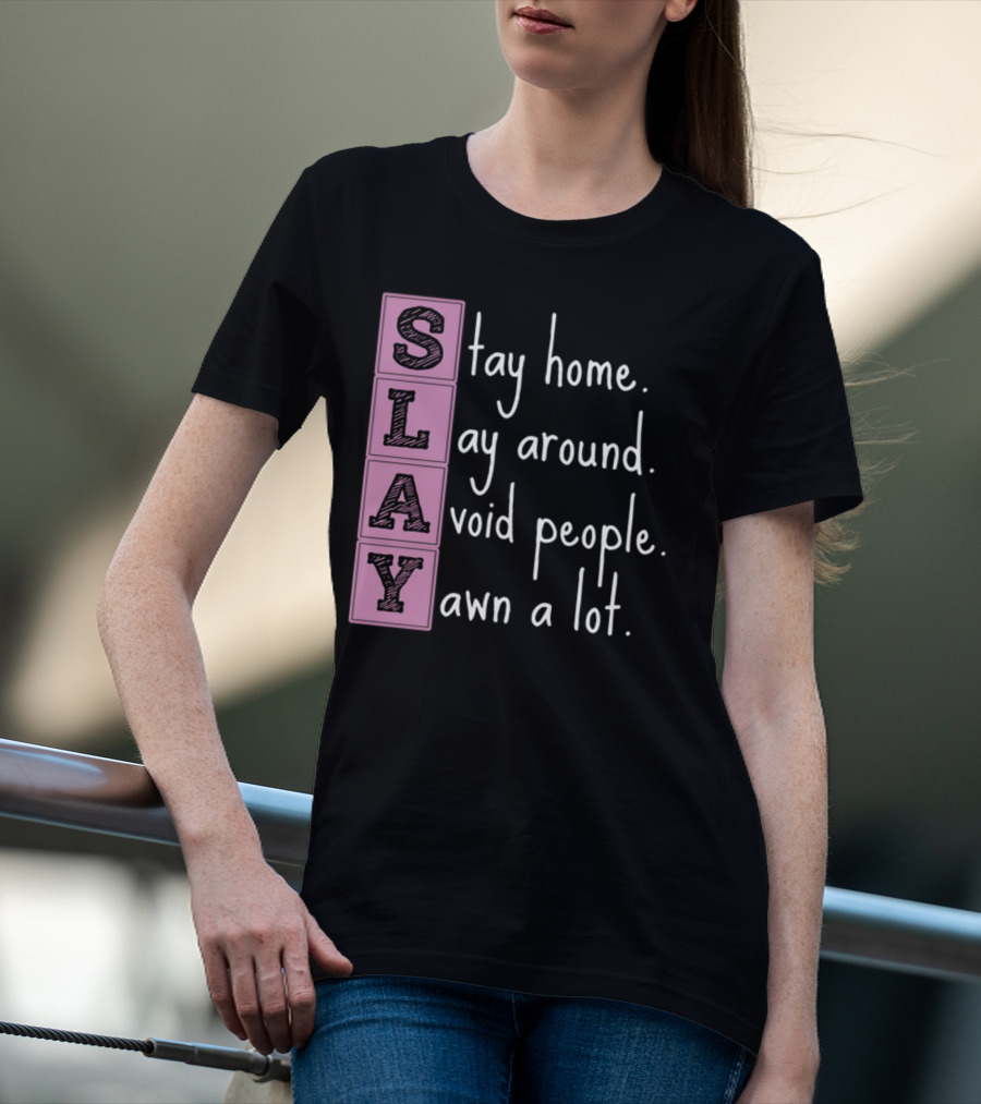 SLAY Stay Home Lay Around Avoid People Yawn A Lot T-Shirt