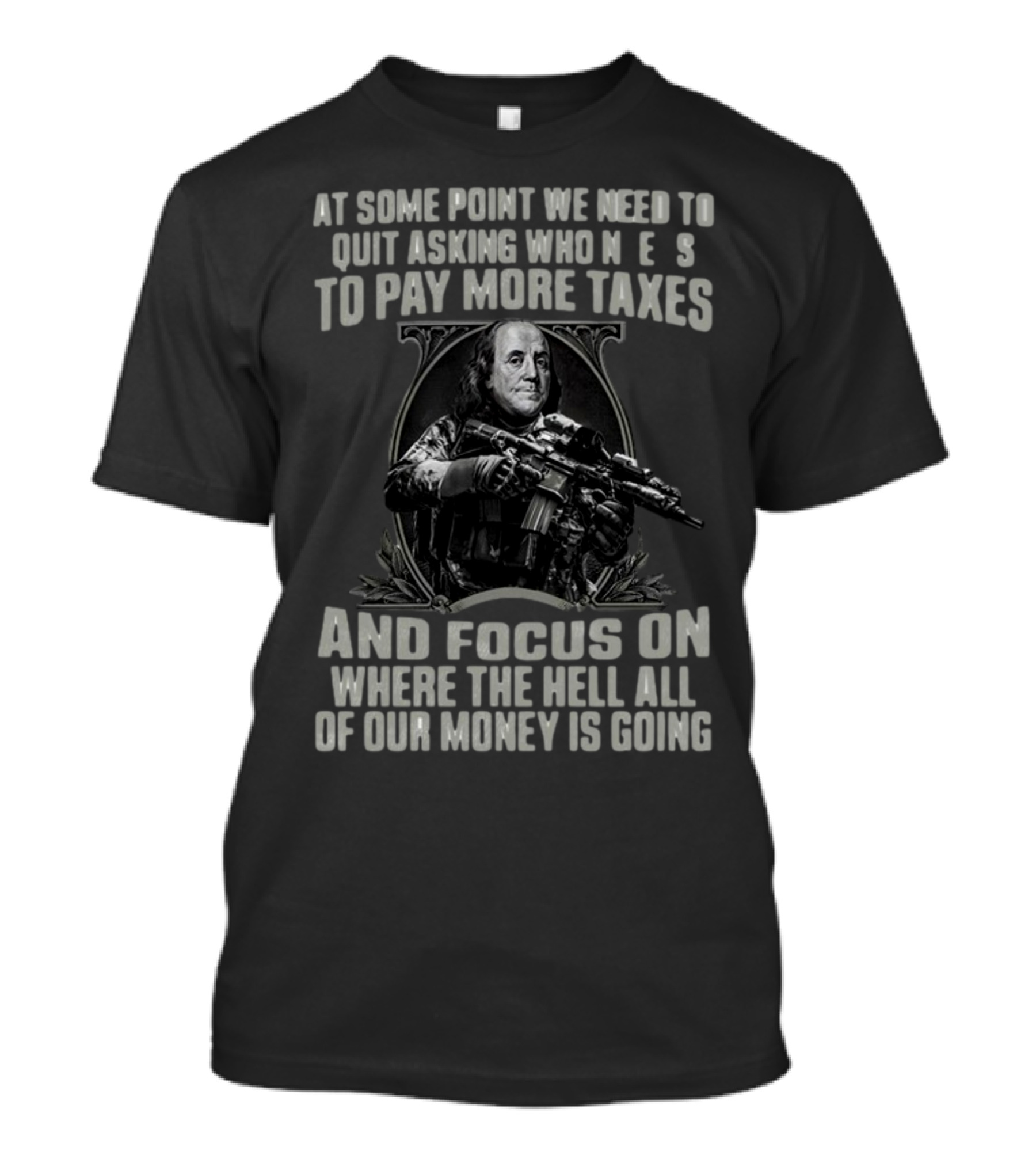 At Some Point We Need To Quit Asking Who Needs To Pay More Taxes And Focus On Where The Hell All Of Our Money Is Going T-Shirt