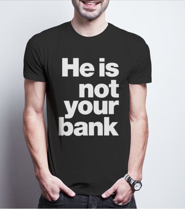 He Is Not Your Bank T-Shirt