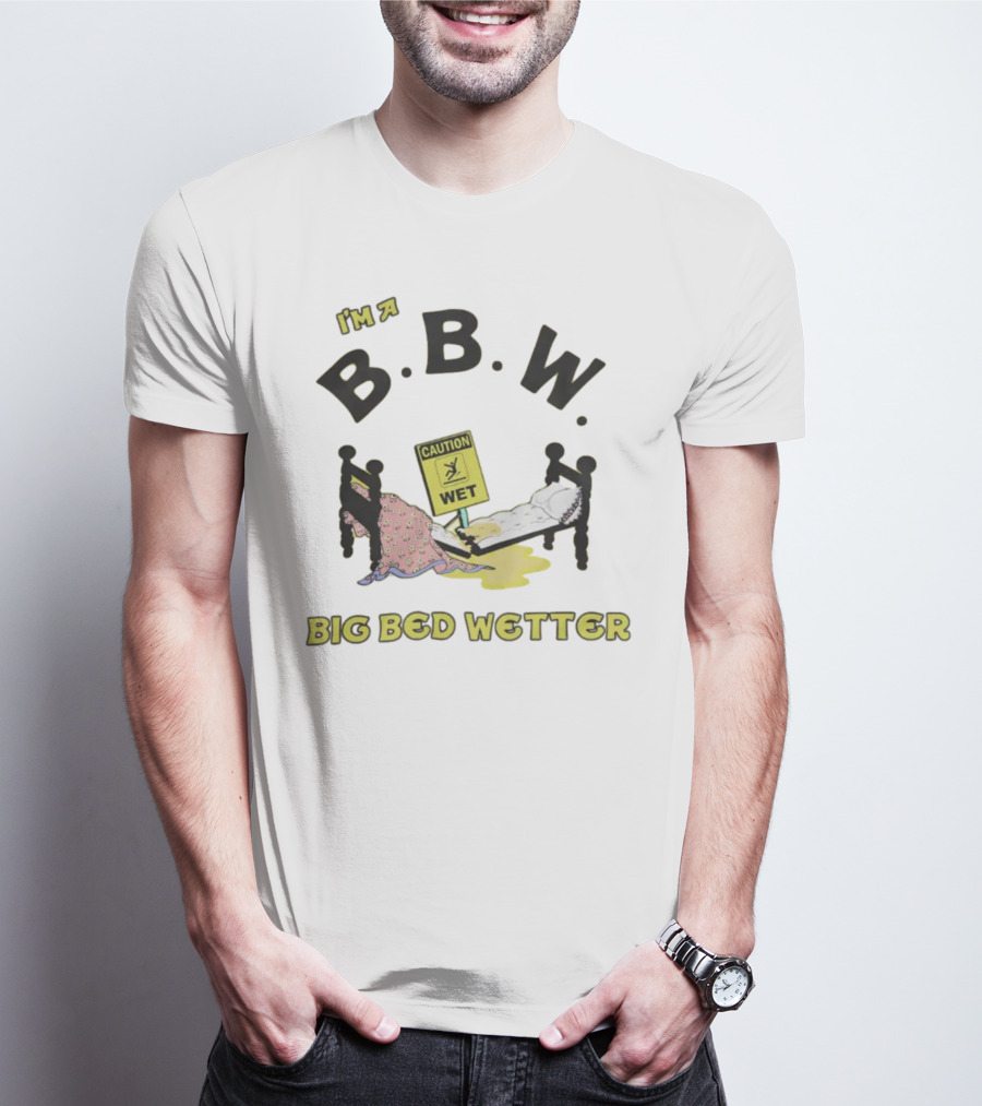 I'm A B.B.W. Caution Wet Big Bed Wetter T-Shirt
