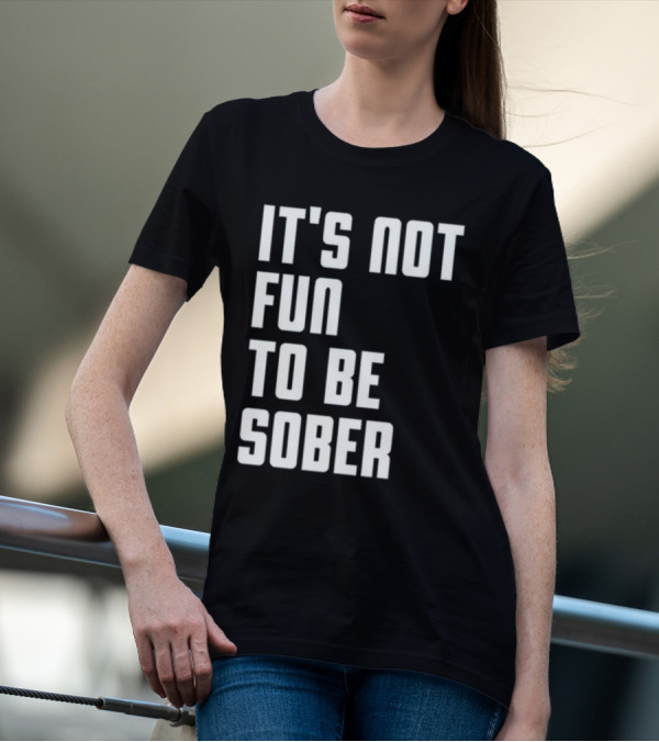 It's Not Fun To Be Sober T-Shirt