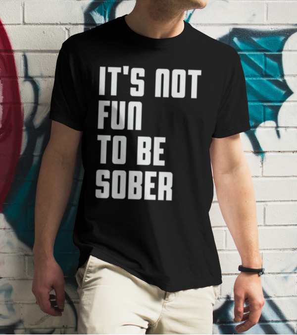 It's Not Fun To Be Sober T-Shirt