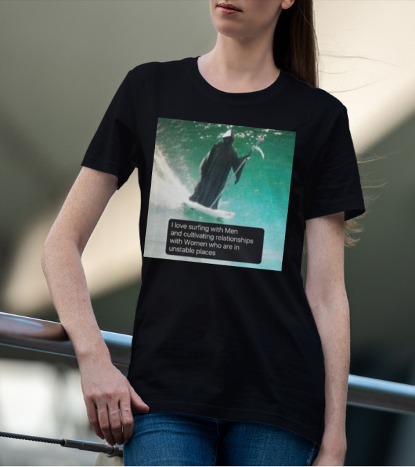 Surfing With Men And Cultivating Relationships With Women Who Are In Unstable Places T-Shirt