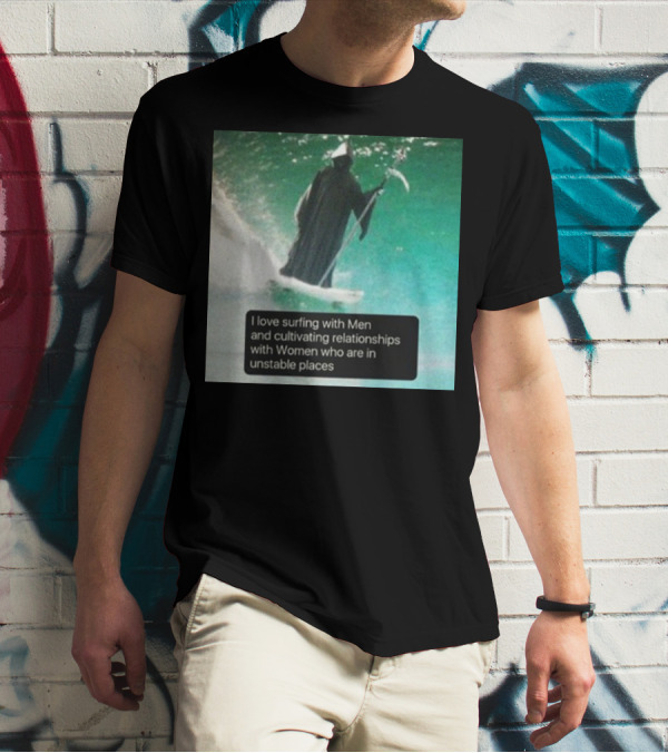 Surfing With Men And Cultivating Relationships With Women Who Are In Unstable Places T-Shirt