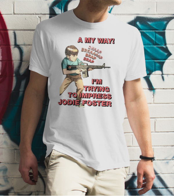 A My Way Braaap Braaaap Brap Brap I'm Trying To Impress Jodie Foster T-Shirt