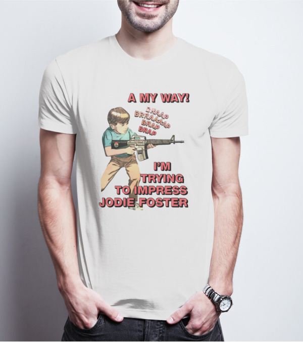 A My Way Braaap Braaaap Brap Brap I'm Trying To Impress Jodie Foster T-Shirt
