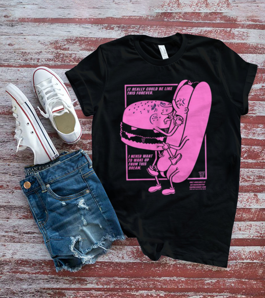 It Really Could Be Like This Forever I Never Want To Wake Up From This Dream Hot Dog And Burger Embrace T-Shirt