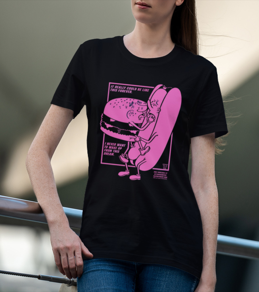 It Really Could Be Like This Forever I Never Want To Wake Up From This Dream Hot Dog And Burger Embrace T-Shirt