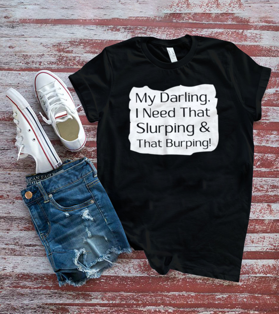 My Darling I Need That Slurping And That Burping Makeupbyshaniah T-Shirt