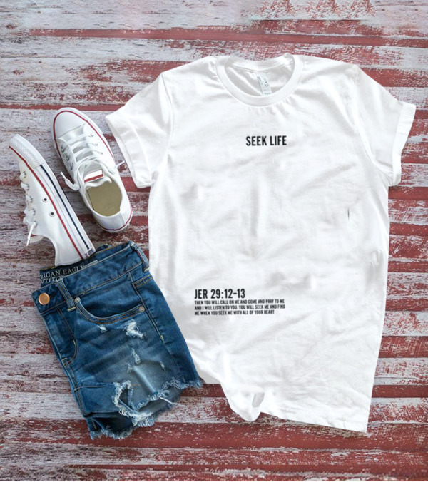 Seek Life Jer 29 12-13 You Will Call Me And Pray Listen Seek Me Hearts T-Shirt