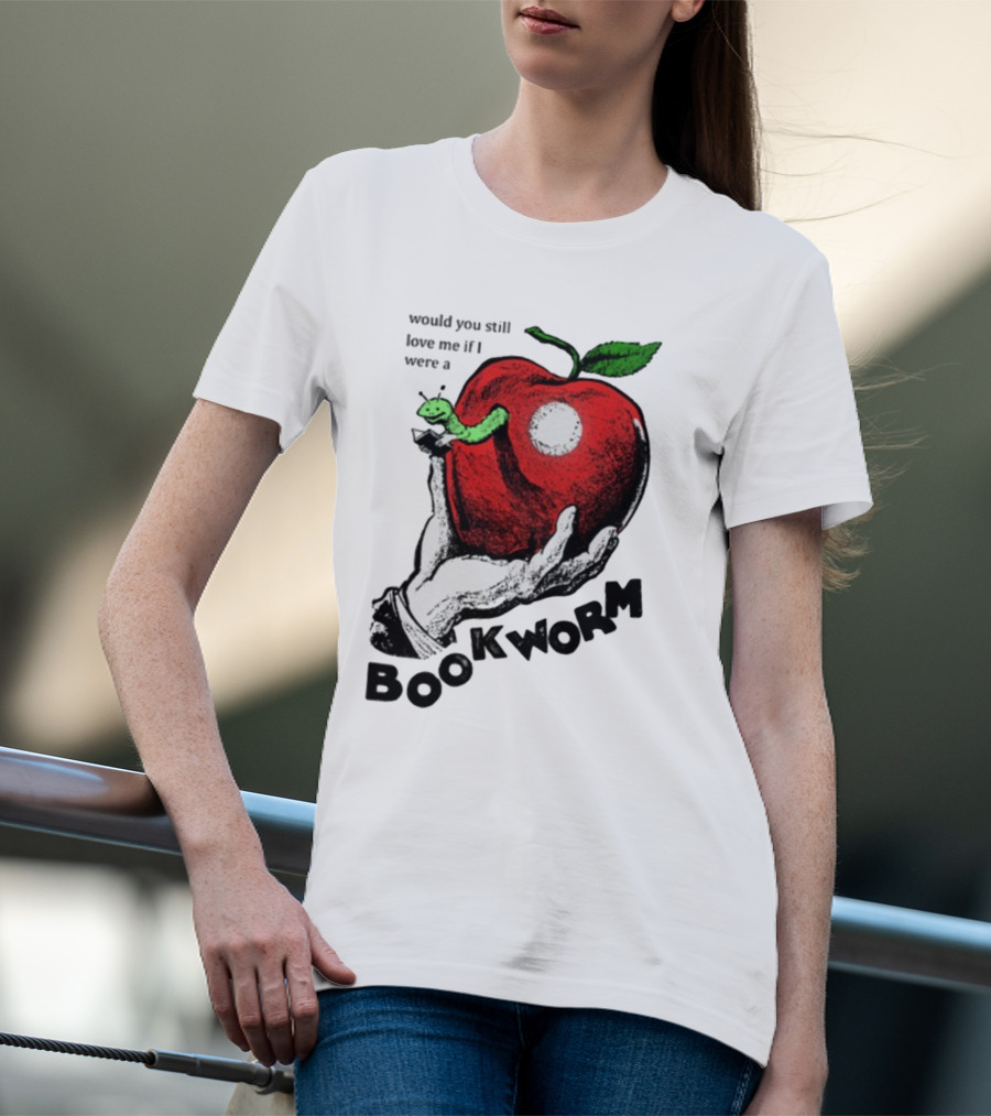 Would You Still Love Me If I Were A Bookworm With Apple And Worm T-Shirt