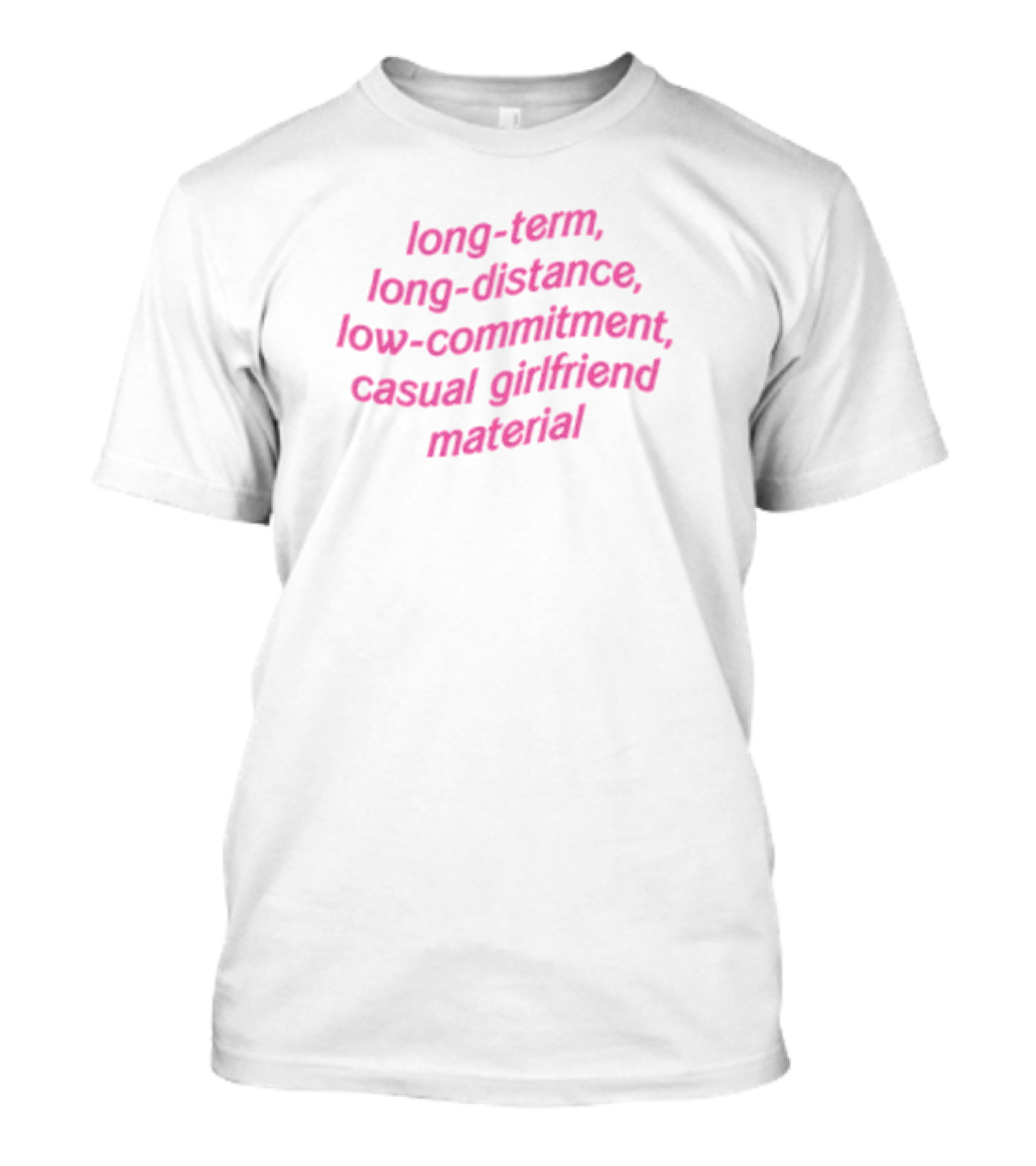Long-Term Long-Distance Low-Commitment Casual Girlfriend Material T-Shirt