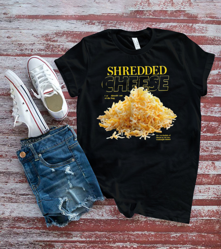 SHREDDED CHEESE Eat It Directly Out Of The Bag Or As A Fistful T-Shirt