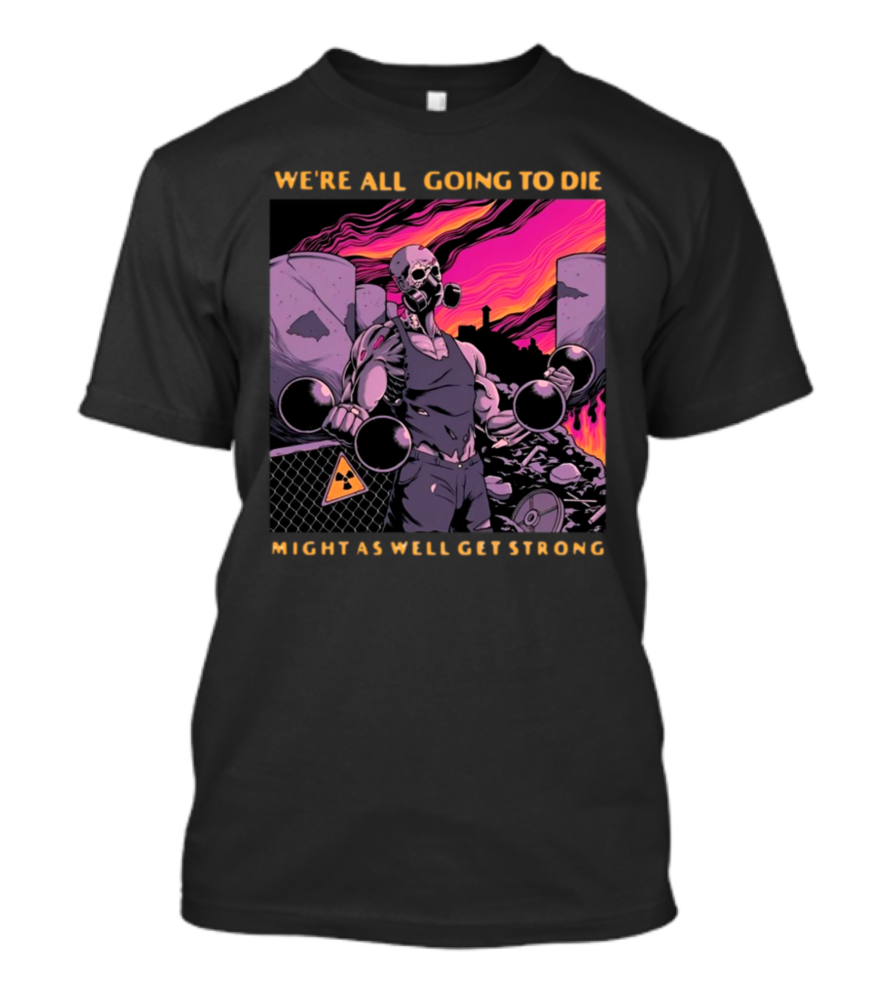 Raskolapparel We're All Going To Die Might As Well Get Strong Gas Mask Bodybuilder Nuclear Wasteland Fitness Motivation T-Shirt