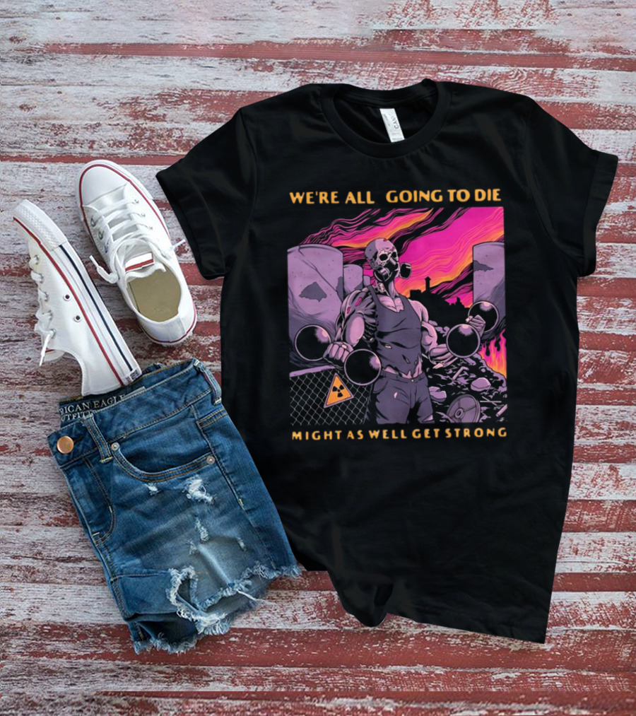 Raskolapparel We're All Going To Die Might As Well Get Strong Gas Mask Bodybuilder Nuclear Wasteland Fitness Motivation T-Shirt