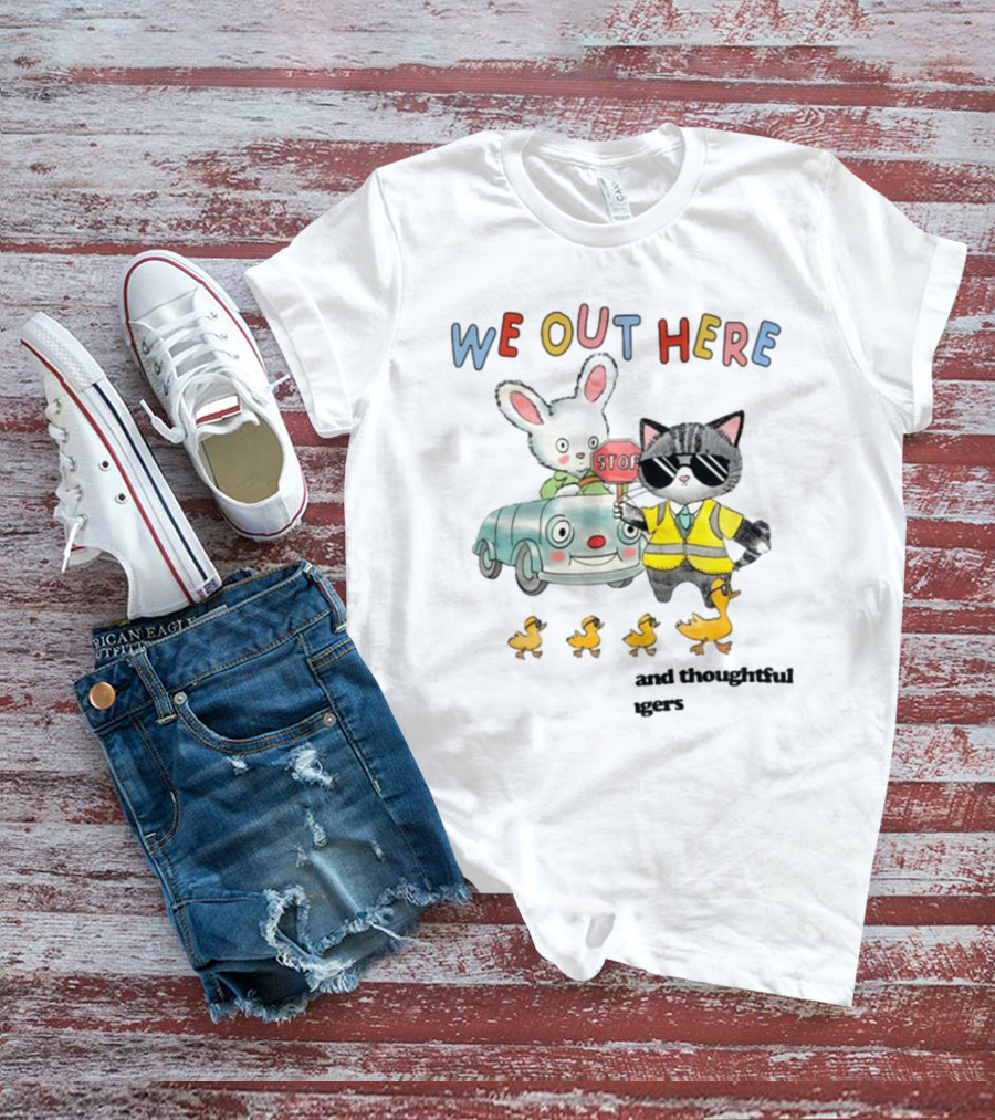 WE OUT HERE Thoughtful Gestures Rabbit Car Cat Sunglasses Ducklings STOP Sign T-Shirt
