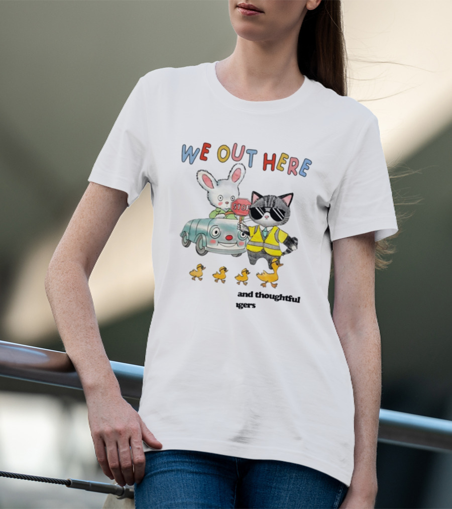 WE OUT HERE Thoughtful Gestures Rabbit Car Cat Sunglasses Ducklings STOP Sign T-Shirt