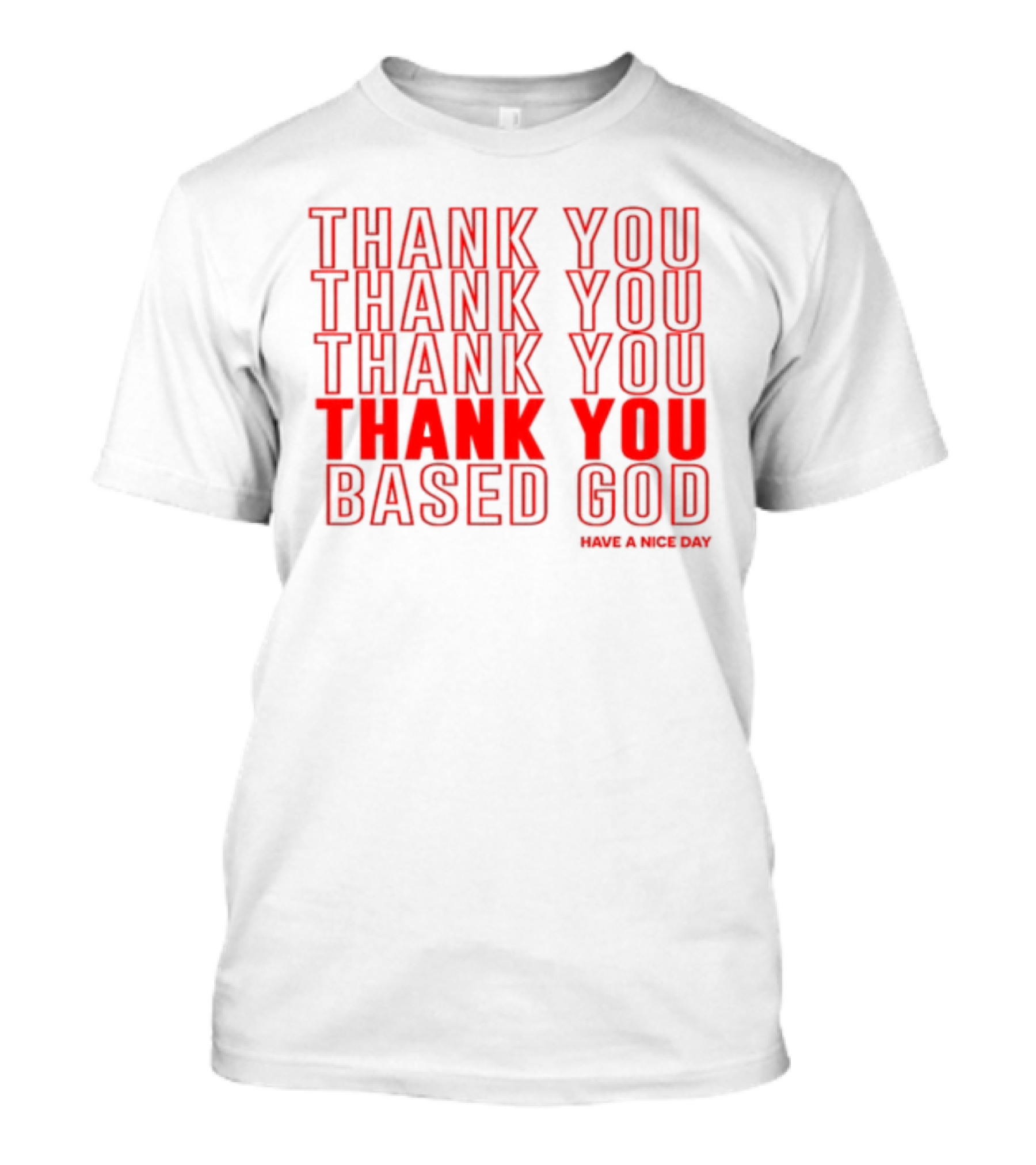 Thank You Thank You Thank You Thank You Based God Have A Nice Day T-Shirt