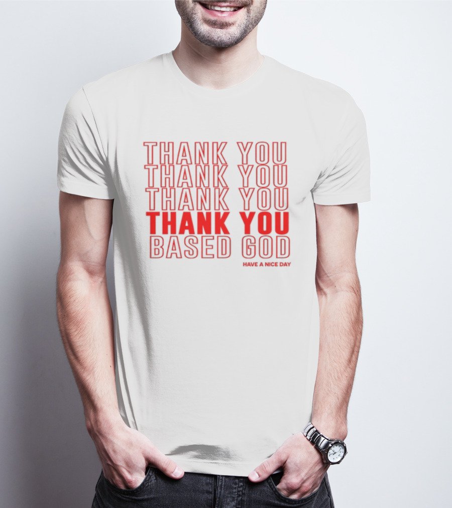 Thank You Thank You Thank You Thank You Based God Have A Nice Day T-Shirt