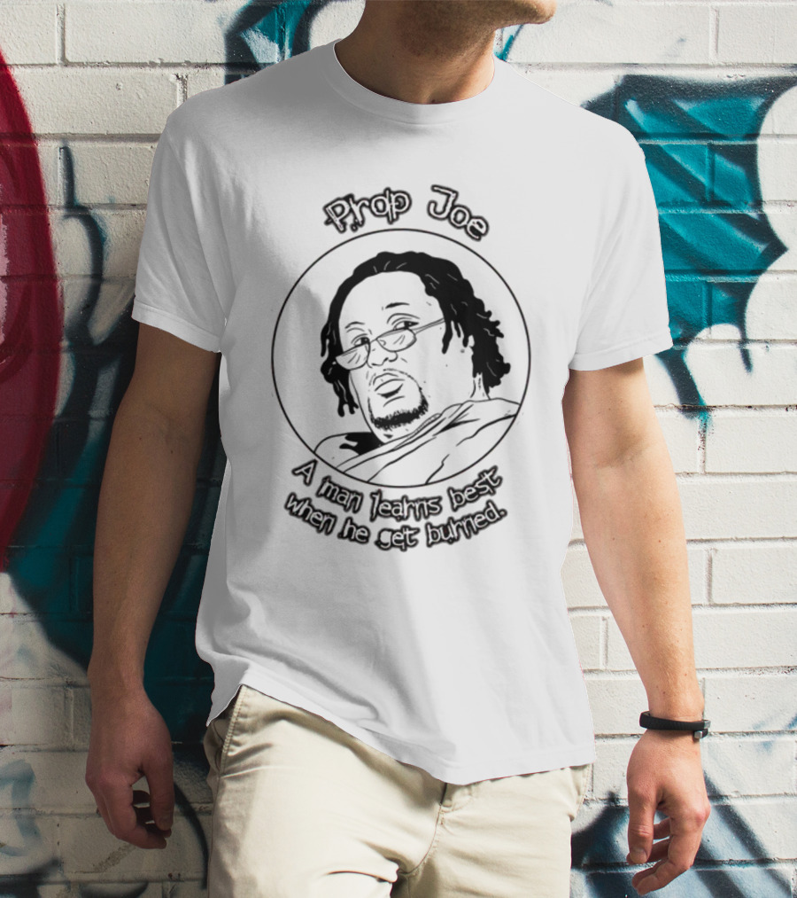 Prop Joe A Man Learns Best When He Get Burned T-Shirt