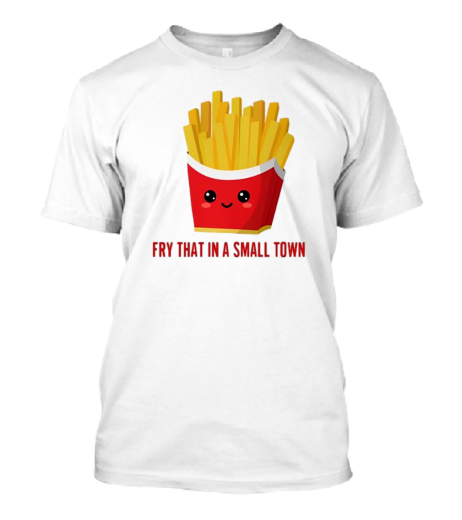 French Fries Cute Cartoon Fry That In A Small Town T-Shirt