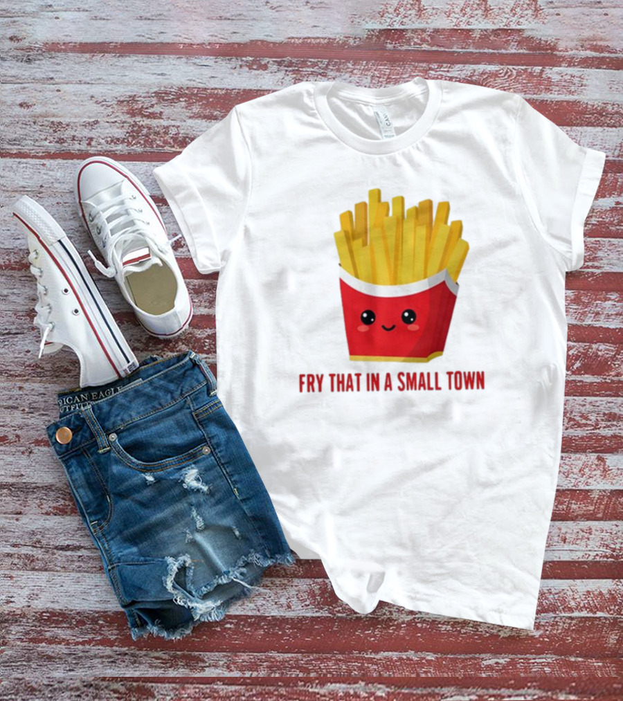 French Fries Cute Cartoon Fry That In A Small Town T-Shirt