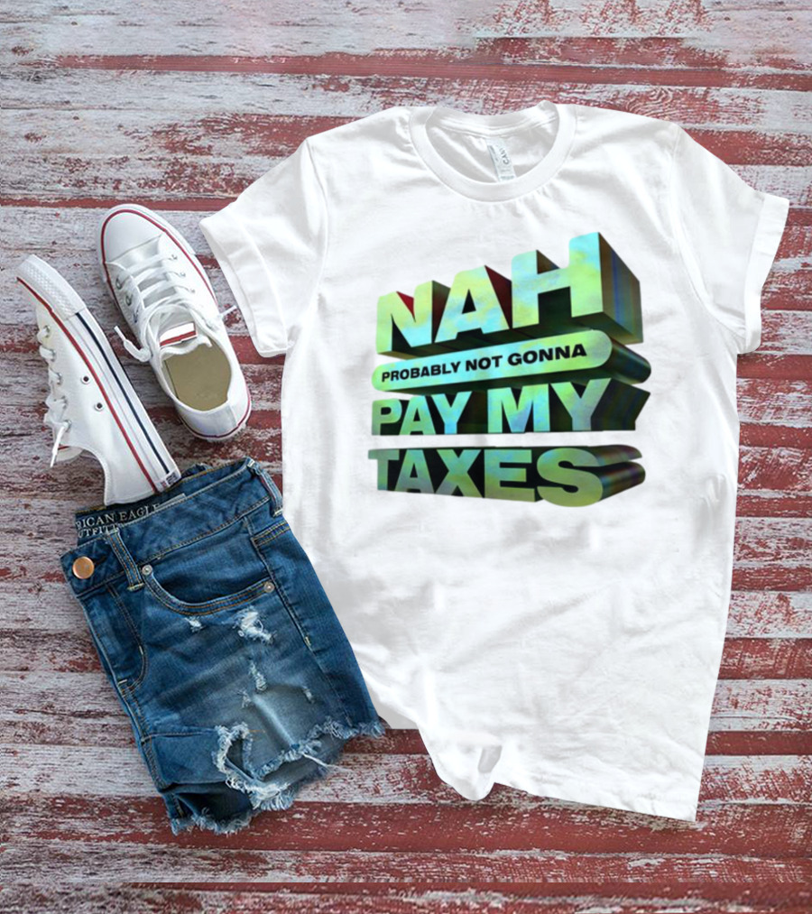 Nah Probably Not Gonna Pay My Taxes T-Shirt