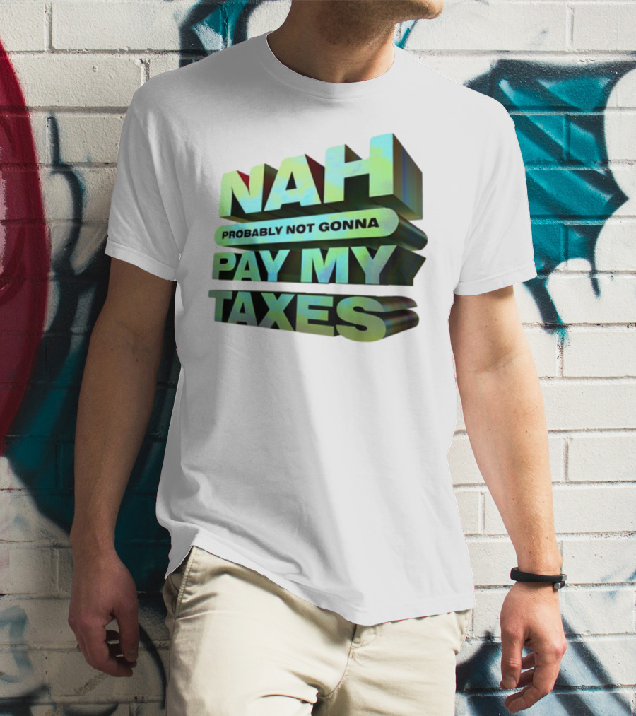 Nah Probably Not Gonna Pay My Taxes T-Shirt