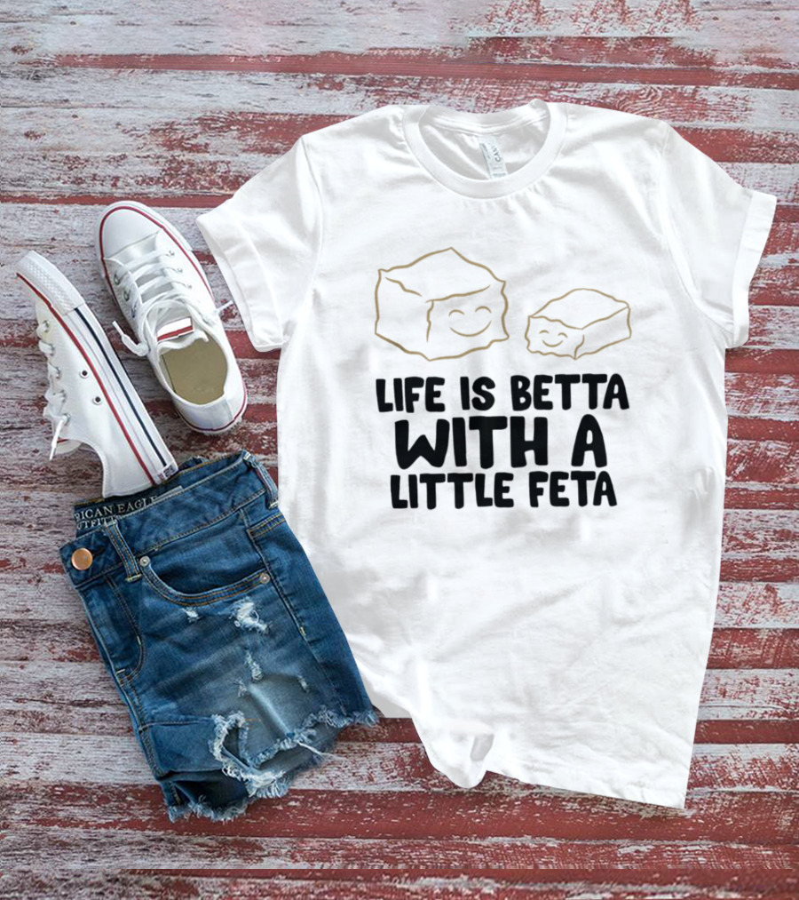 Life Is Betta With A Little Feta Cheese Lover T-Shirt