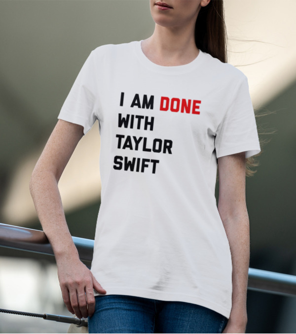 I Am Done With Taylor Swift T-Shirt