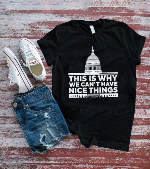 This Is Why We Can't Have Nice Things Libertas Ad Populum Capitol Building T-Shirt