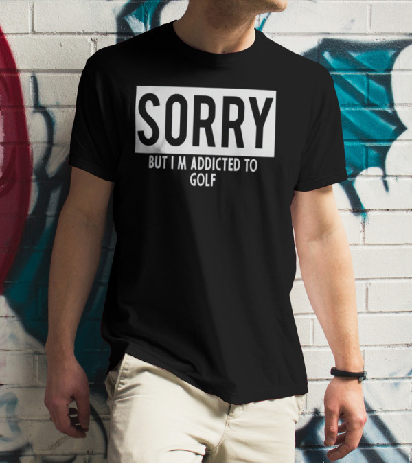 SORRY BUT I'M ADDICTED TO GOLF T-Shirt