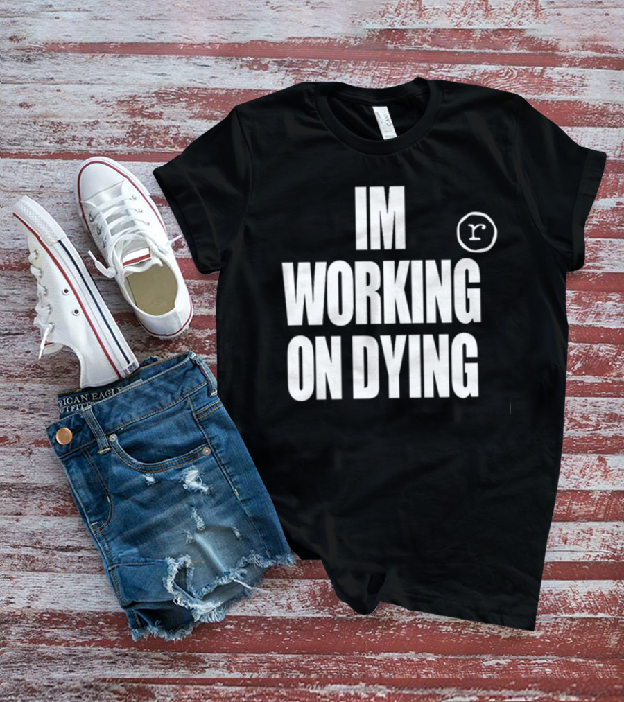 IM WORKING ON DYING R T-Shirt
