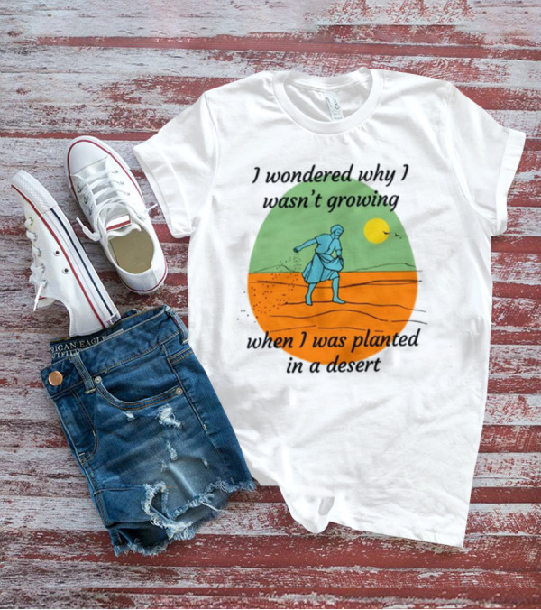 I Wondered Why I Wasn't Growing When I Was Planted In A Desert Vintage Desert Scene And Sun T-Shirt