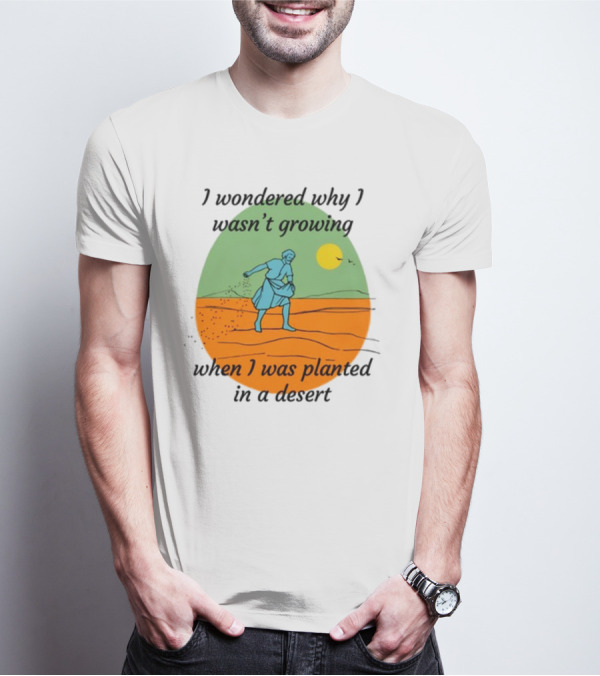 I Wondered Why I Wasn't Growing When I Was Planted In A Desert Vintage Desert Scene And Sun T-Shirt