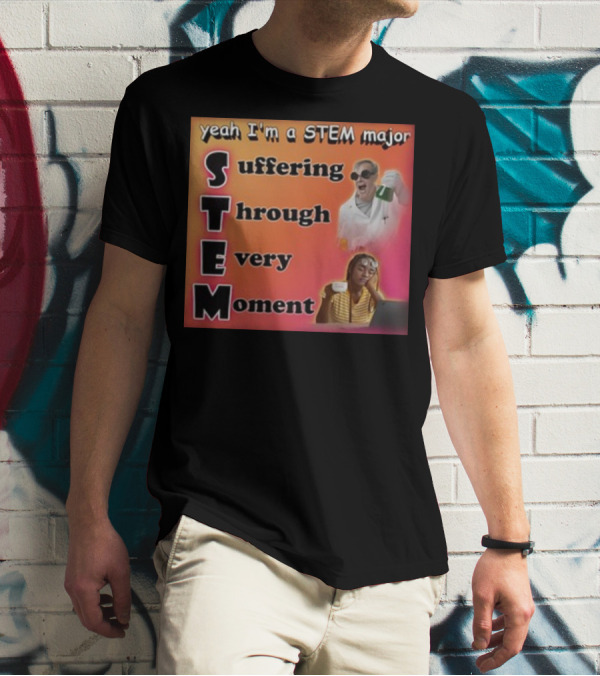 Yeah I'm A Stem Major Suffering Through Every Moment STEM College Struggle Coffee Science Humor T-Shirt