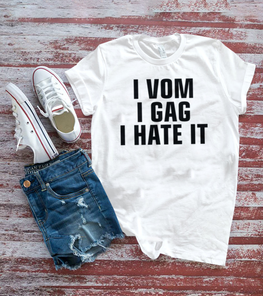 I Vom I Gag I Hate It T-Shirt