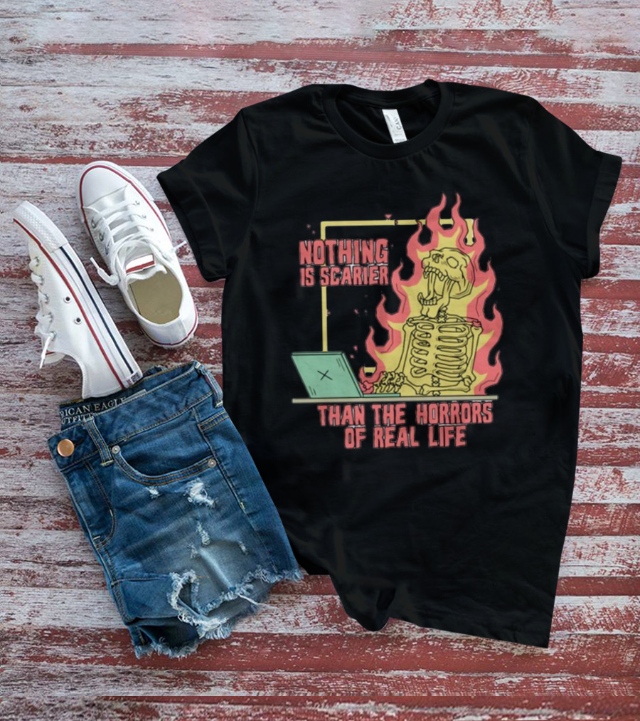 Nothing Is Scarier Than The Horrors Of Real Life Skeleton In Flames With Computer T-Shirt