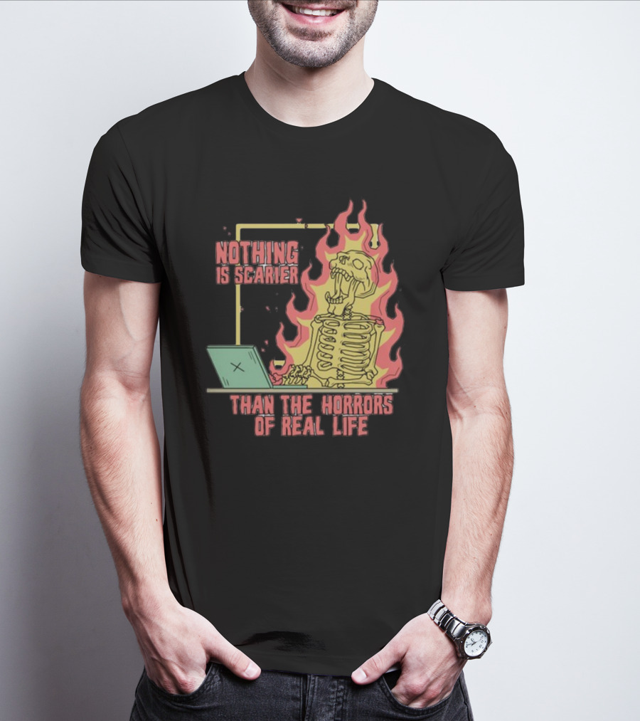 Nothing Is Scarier Than The Horrors Of Real Life Skeleton In Flames With Computer T-Shirt