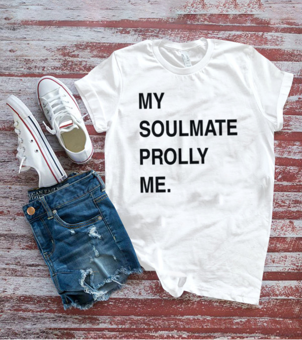 My Soulmate Prolly Me T-Shirt