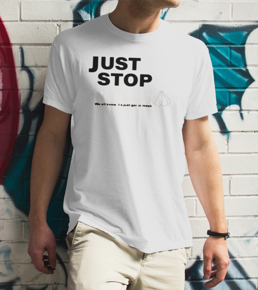 JUST STOP AIOLI WE ALL KNOW IT'S JUST GARLIC MAYO T-Shirt
