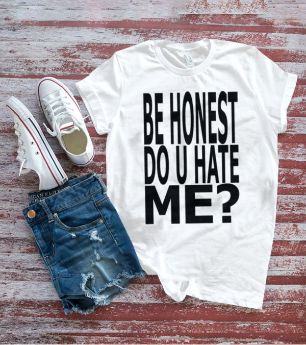 Be Honest Do U Hate Me Question T-Shirt
