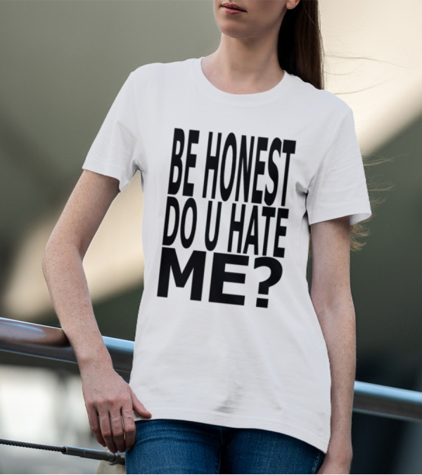 Be Honest Do U Hate Me Question T-Shirt
