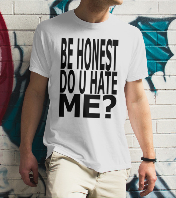 Be Honest Do U Hate Me Question T-Shirt