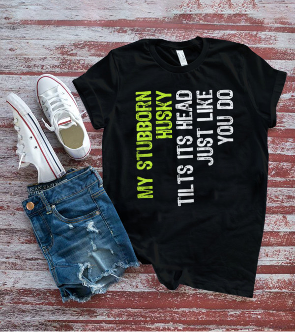 Womens My Stubborn Husky Tilts Its Head Just Like You Do T-Shirt