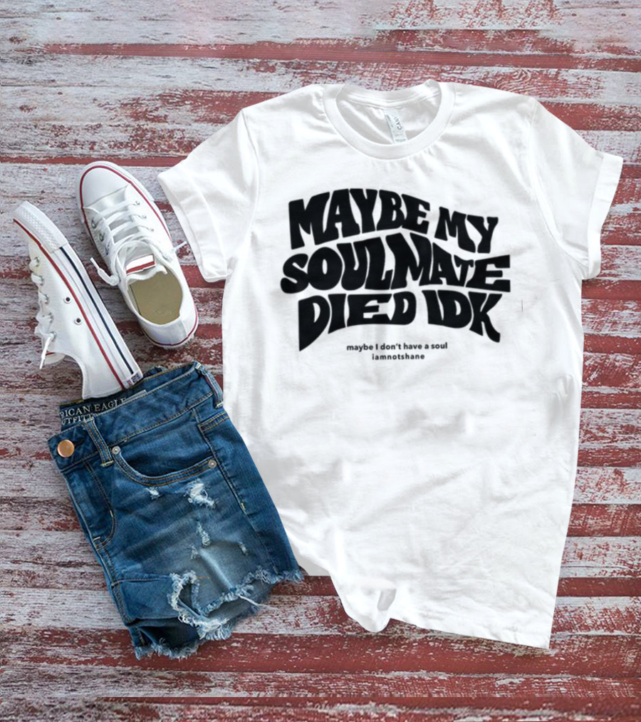 Maybe My Soulmate Died Idk Maybe I Don't Have A Soul Iamnotshane T-Shirt