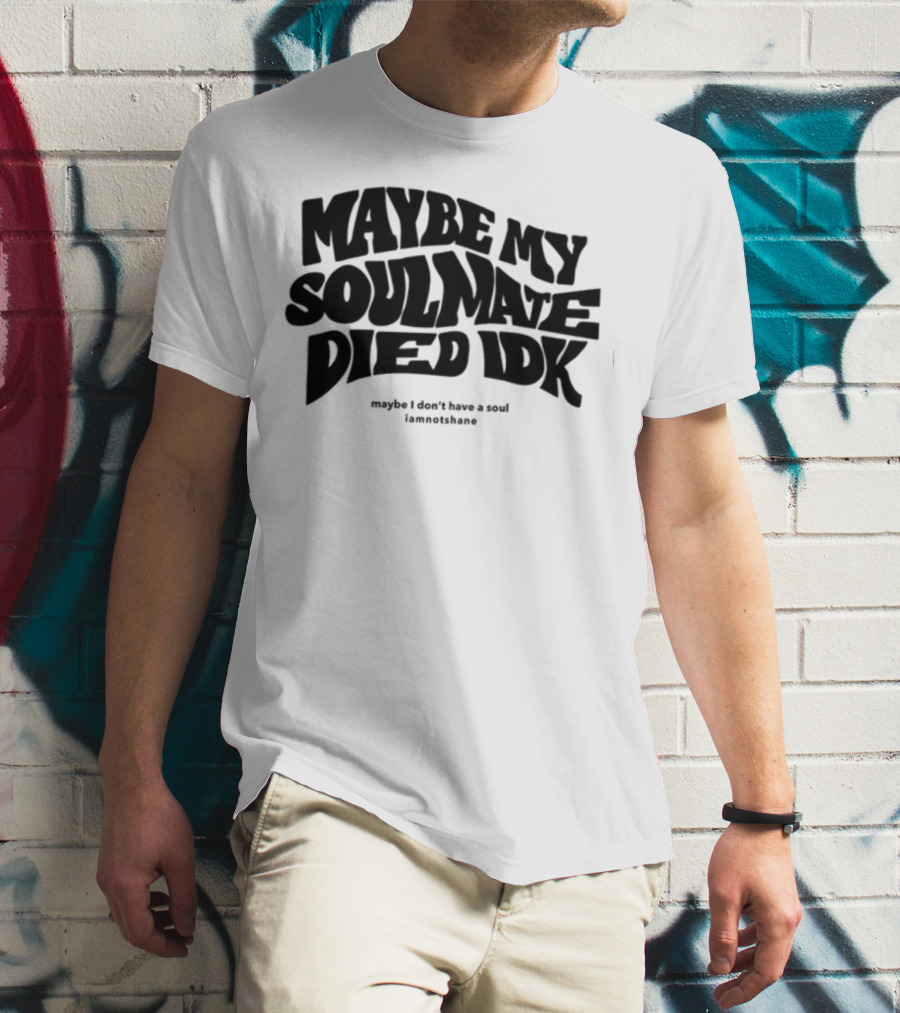 Maybe My Soulmate Died Idk Maybe I Don't Have A Soul Iamnotshane T-Shirt