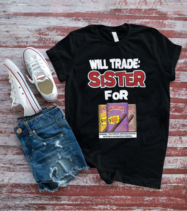 Will Trade Sister For Backwoods Honey Berry 5 Pack Warning Contains Nicotine T-Shirt